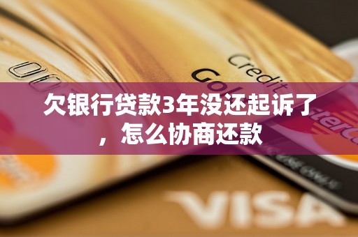 欠银行贷款3年没还起诉了，怎么协商还款