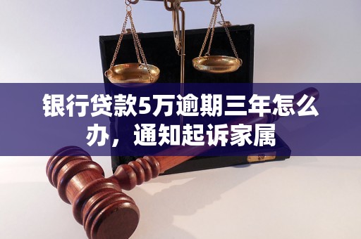 银行贷款5万逾期三年怎么办，通知起诉家属