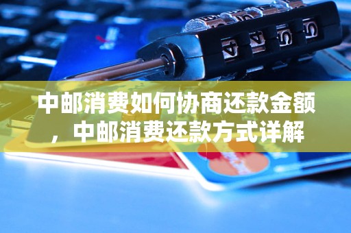 中邮消费如何协商还款金额中邮消费还款方式详解