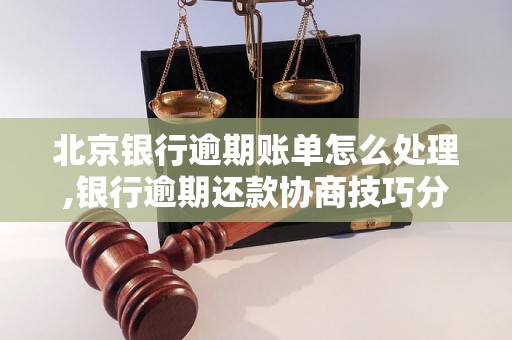 北京银行逾期账单怎么处理,银行逾期还款协商技巧分享