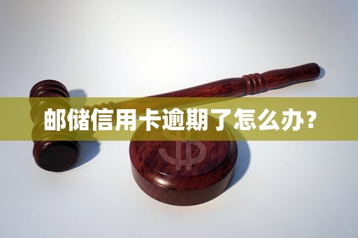 邮储信用卡逾期了怎么办？