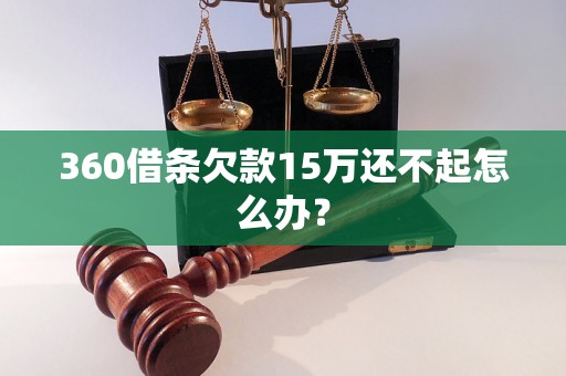 360借条欠款15万还不起怎么办？