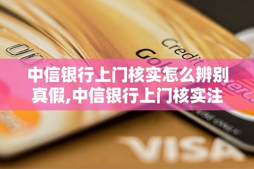 中信银行上门核实怎么辨别真假,中信银行上门核实注意事项