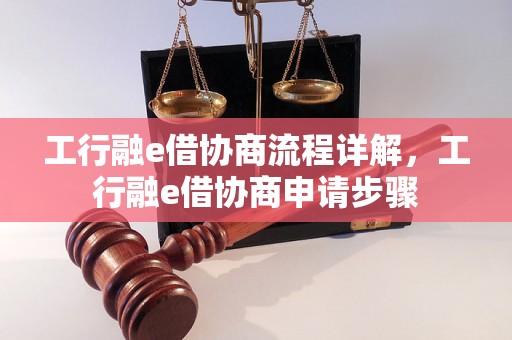 工行融e借协商流程详解，工行融e借协商申请步骤