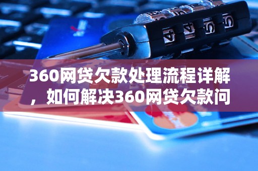 360网贷欠款处理流程详解，如何解决360网贷欠款问题