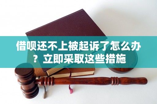 借呗还不上被起诉了怎么办？立即采取这些措施