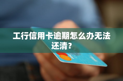 工行信用卡逾期怎么办无法还清？