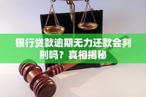 银行贷款逾期无力还款会判刑吗？真相揭秘