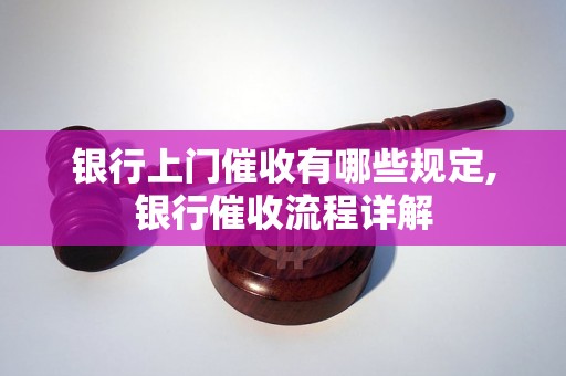 银行上门催收有哪些规定,银行催收流程详解