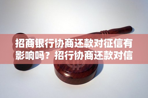 招商银行协商还款对征信有影响吗？招行协商还款对信用记录有什么影响？