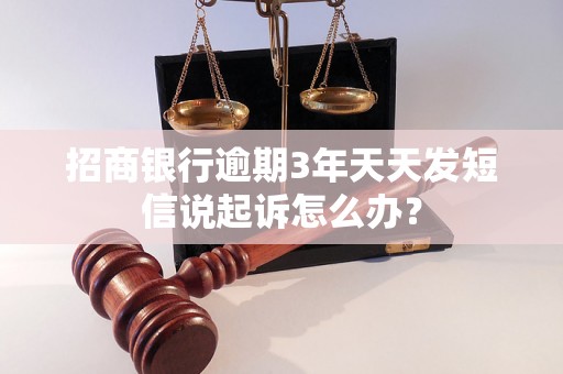 招商银行逾期3年天天发短信说起诉怎么办？