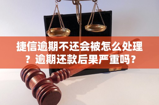 捷信逾期不还会被怎么处理？逾期还款后果严重吗？