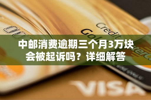 中邮消费逾期三个月3万块会被起诉吗？详细解答