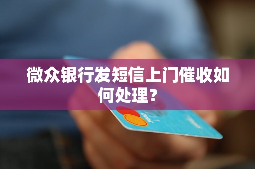 微众银行发短信上门催收如何处理？