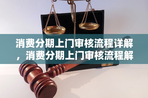 消费分期上门审核流程详解，消费分期上门审核流程解析