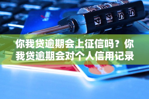 你我贷逾期会上征信吗？你我贷逾期会对个人信用记录有影响吗？