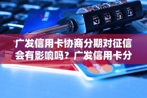 广发信用卡协商分期对征信会有影响吗？广发信用卡分期还款注意事项