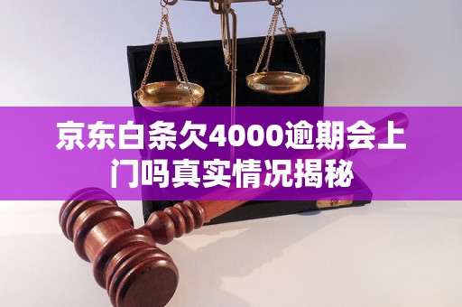 京东白条欠4000逾期会上门吗真实情况揭秘