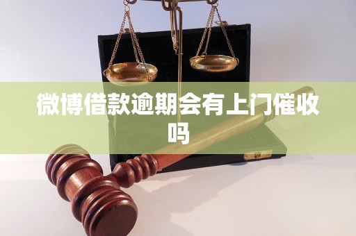 微博借款逾期会有上门催收吗