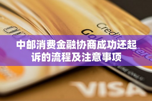 中邮消费金融协商成功还起诉的流程及注意事项