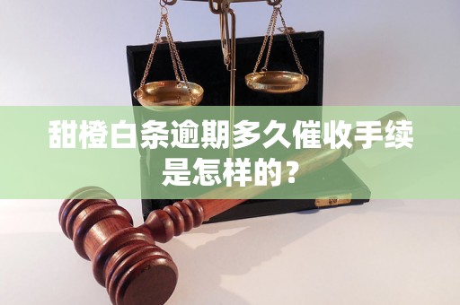 甜橙白条逾期多久催收手续是怎样的？