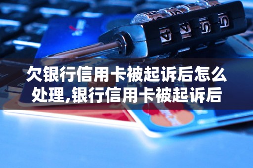 欠银行信用卡被起诉后怎么处理,银行信用卡被起诉后的解决方案