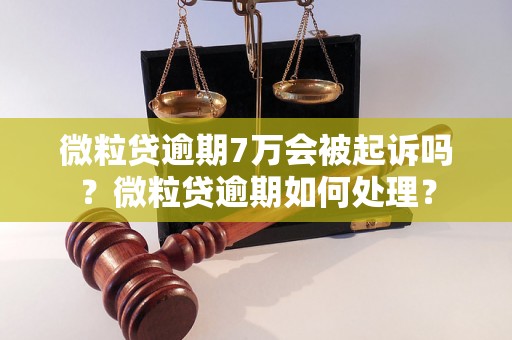 微粒贷逾期7万会被起诉吗？微粒贷逾期如何处理？