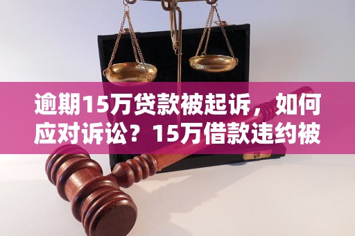 逾期15万贷款被起诉如何应对诉讼15万借款违约被起诉应该如何应对
