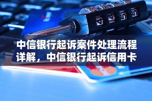 中信银行起诉案件处理流程详解，中信银行起诉信用卡逾期罚款处理