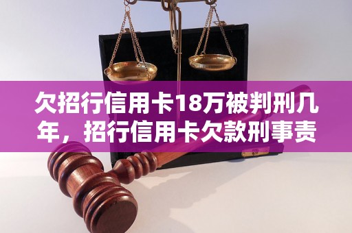 欠招行信用卡18万被判刑几年，招行信用卡欠款刑事责任需承担多久