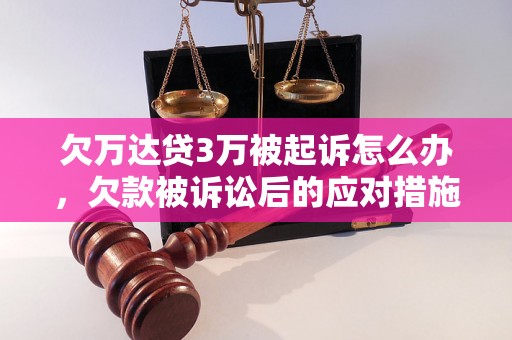 欠万达贷3万被起诉怎么办，欠款被诉讼后的应对措施