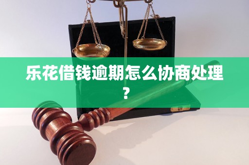 乐花借钱逾期怎么协商处理？