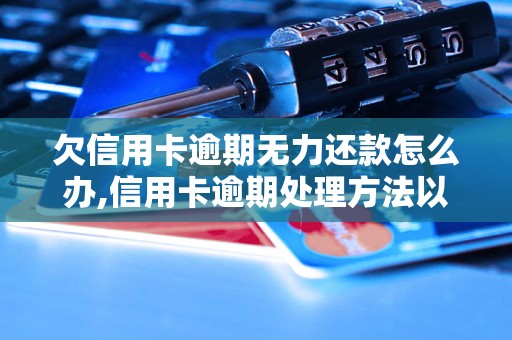 欠信用卡逾期无力还款怎么办,信用卡逾期处理方法以及后果