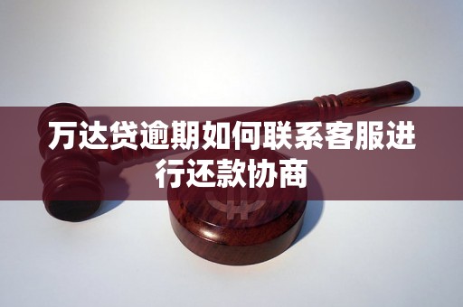 万达贷逾期如何联系客服进行还款协商