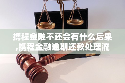 携程金融不还会有什么后果,携程金融逾期还款处理流程