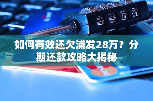 如何有效还欠浦发28万？分期还款攻略大揭秘