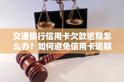 交通银行信用卡欠款逾期怎么办？如何避免信用卡逾期？