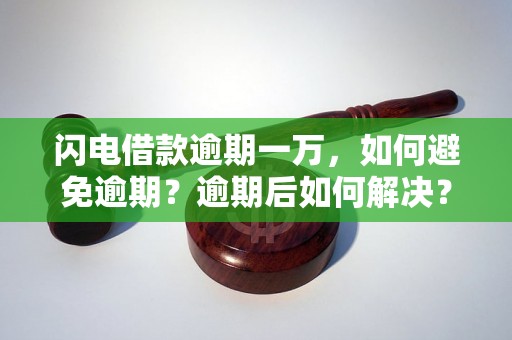 闪电借款逾期一万，如何避免逾期？逾期后如何解决？