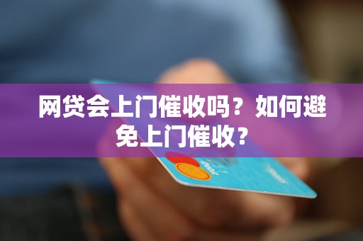 网贷会上门催收吗？如何避免上门催收？