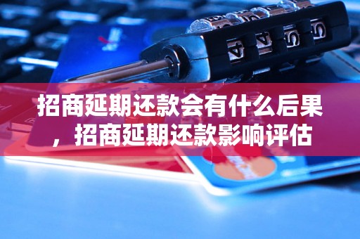 招商延期还款会有什么后果，招商延期还款影响评估