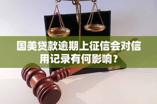 国美贷款逾期上征信会对信用记录有何影响？