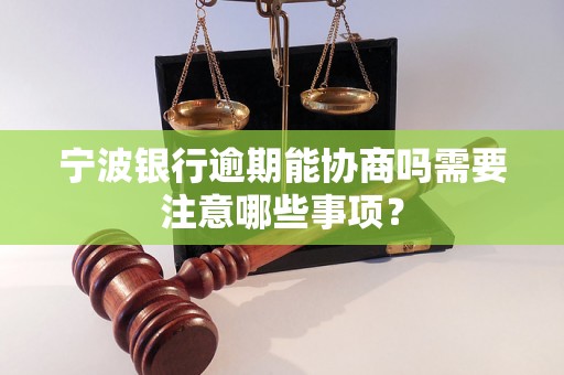 宁波银行逾期能协商吗需要注意哪些事项？