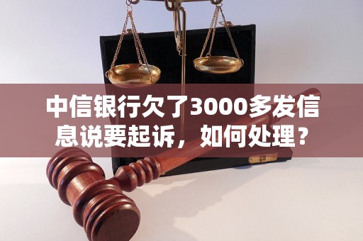 中信银行欠了3000多发信息说要起诉，如何处理？