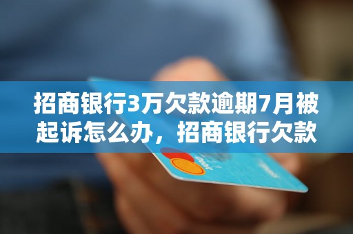 招商银行3万欠款逾期7月被起诉怎么办，招商银行欠款起诉应该怎么处理