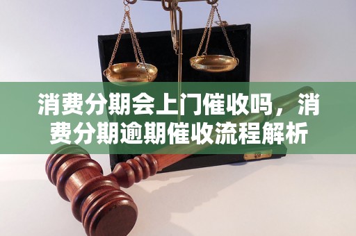 消费分期会上门催收吗，消费分期逾期催收流程解析