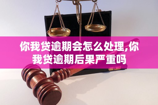 你我贷逾期会怎么处理,你我贷逾期后果严重吗