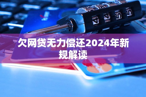 欠网贷无力偿还2024年新规解读