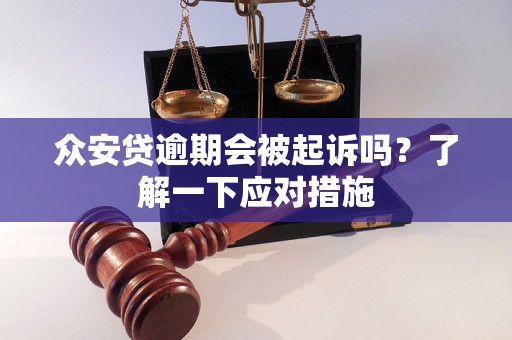 众安贷逾期会被起诉吗？了解一下应对措施