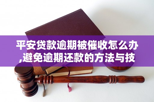 平安贷款逾期被催收怎么办,避免逾期还款的方法与技巧