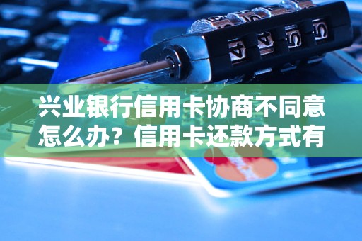 兴业银行信用卡协商不同意怎么办信用卡还款方式有哪些选择